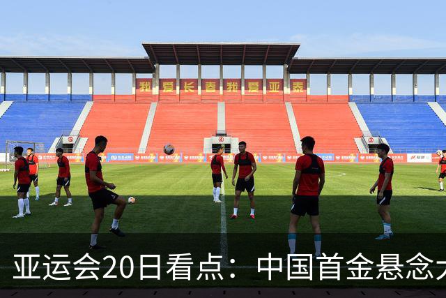 亚运会20日看点：中国首金悬念大 泳池或掀起夺金潮